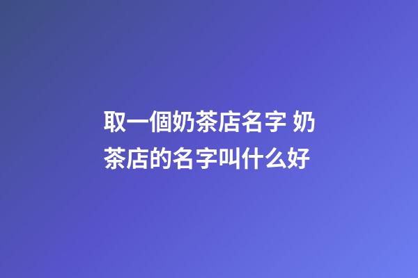 取一個奶茶店名字 奶茶店的名字叫什么好-第1張-店鋪起名-玄機派